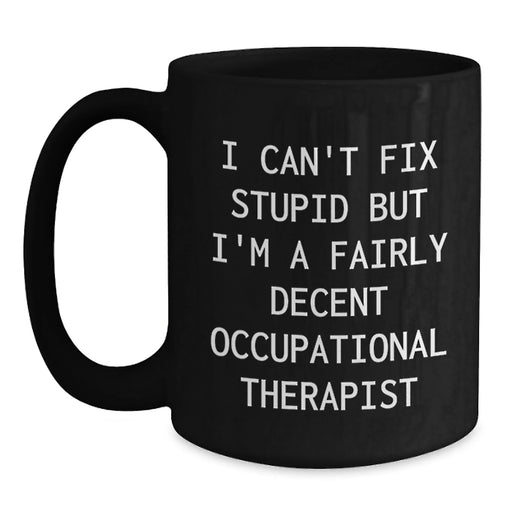 Funny Occupational Therapist Gift - Birthday Unique Gifts from Friends to Occupational Therapist - I Can Fix Stupid But I'm A Fairly Decent Occupational Therapist Mug - Main