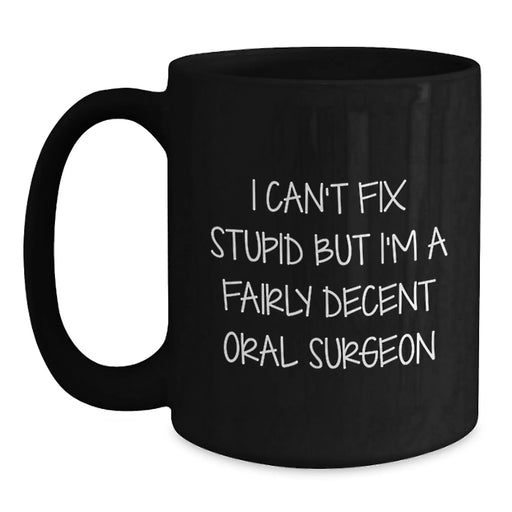 Funny Oral Surgeon Gifts for Men Valentine's Unique Black Coffee Mugs - 'I Can't Fix Stupid But I'm A Fairly Decent Oral Surgeon' - Main