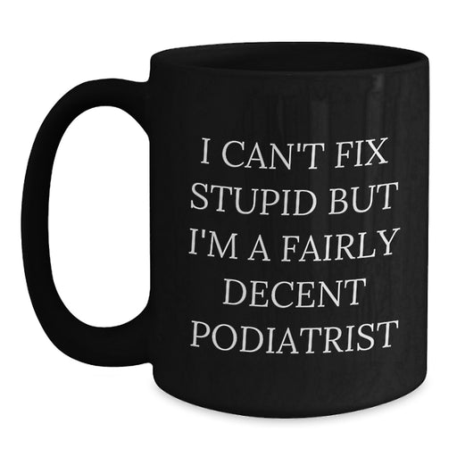 Funny Podiatrist Gifts for Him - Valentine's Unique Black Coffee Mugs from Friends, Coworkers to Family Members - I Can't Fix Stupid But I'm A Fairly Decent Podiatrist - Main