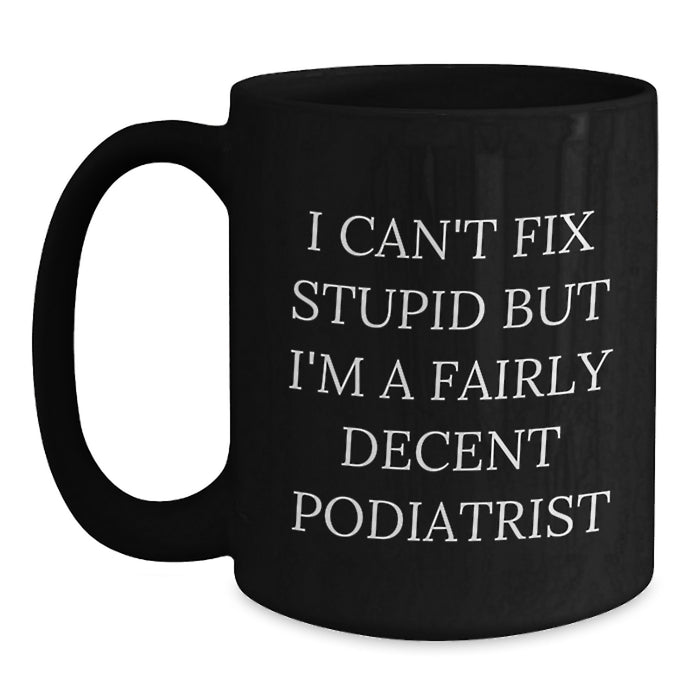 Funny Podiatrist Gifts for Him - Valentine's Unique Black Coffee Mugs from Friends, Coworkers to Family Members - I Can't Fix Stupid But I'm A Fairly Decent Podiatrist - Main