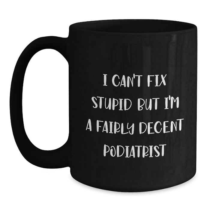 Funny Podiatrist Gifts For Valentine's, Black Coffee Mugs For Him, 'I Can't Fix Stupid But I'm A Fairly Decent Podiatrist' Quote - Main