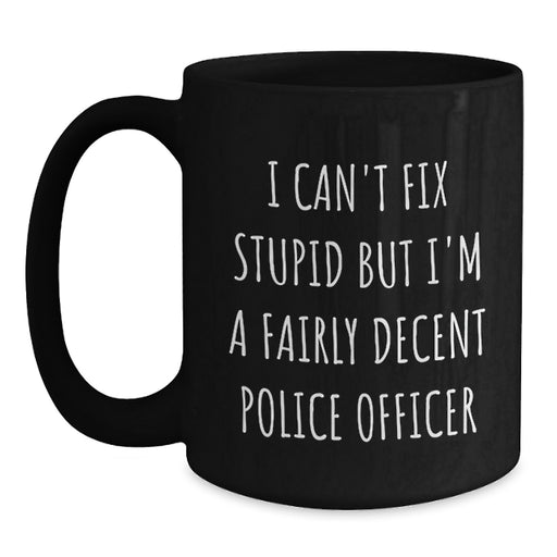 Funny Police Officer Gift for Valentine's, Black Coffee Mug - 'I Can't Fix Stupid But I'm A Fairly Decent Police Officer' - Main