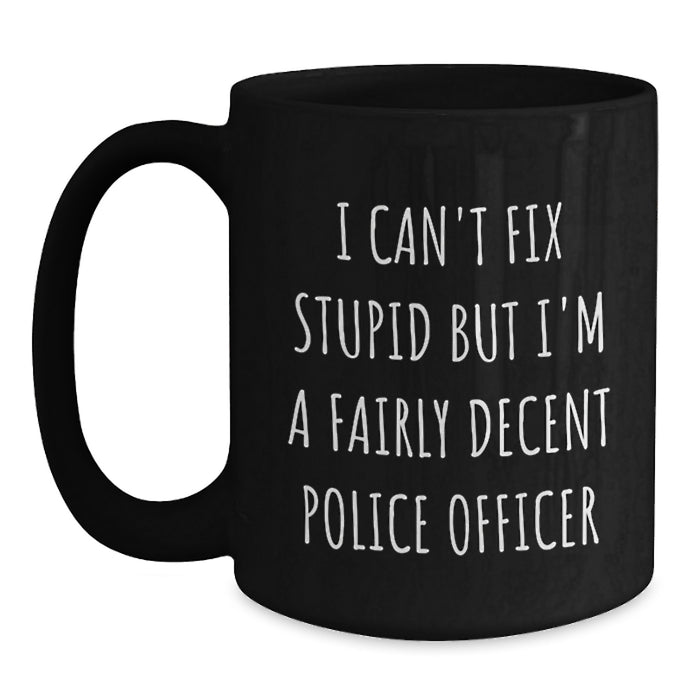 Funny Police Officer Gift for Valentine's, Black Coffee Mug - 'I Can't Fix Stupid But I'm A Fairly Decent Police Officer' - Main