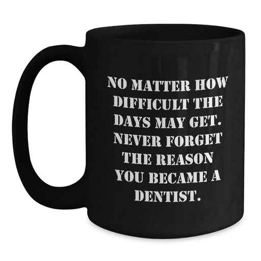 Gifts for Dentists, Funny Quote 'No Matter How Difficult The Days May Get. Never Forget The Reason You Became A Dentist.' - Black Coffee Mug - Gifts from Family to Mom on Mother's Day - Main