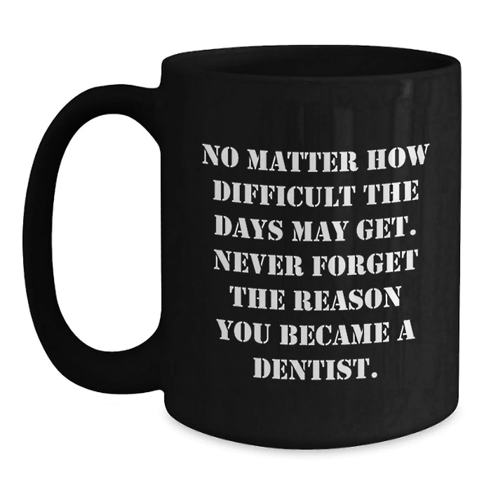 Gifts for Dentists, Funny Quote 'No Matter How Difficult The Days May Get. Never Forget The Reason You Became A Dentist.' - Black Coffee Mug - Gifts from Family to Mom on Mother's Day - Main