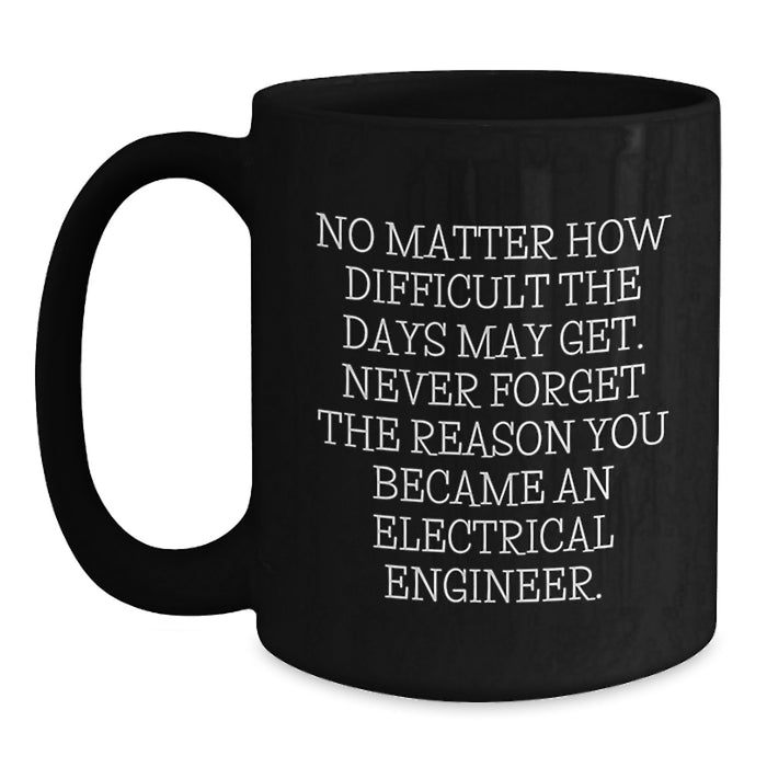 Funny Electrical Engineer Gifts for Valentine's, Black Coffee Mug, Inspirational Quote 'No Matter How Difficult The Days May Get' Gifts from Friends, Family, Coworkers to Electrical Engineer - Main