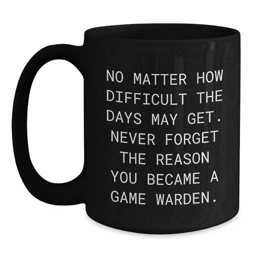 Game Warden Inspirational Black Coffee Mug Gift for Valentine's Friends, Showcasing 'No Matter How Difficult The Days May Get. Never Forget The Reason You Became A Game Warden.' Quote - Main