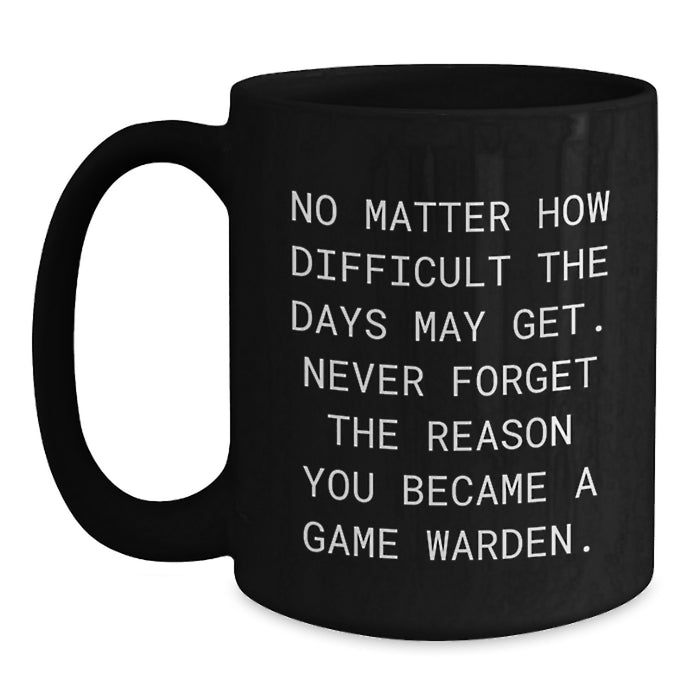 Game Warden Inspirational Black Coffee Mug Gift for Valentine's Friends, Showcasing 'No Matter How Difficult The Days May Get. Never Forget The Reason You Became A Game Warden.' Quote - Main