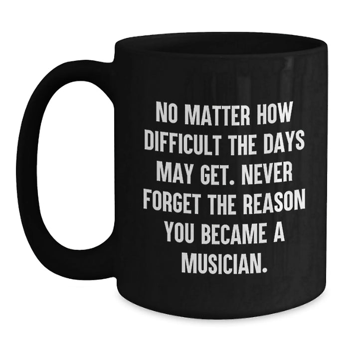 Funny Musician Gifts for Birthday, Inspirational Black Coffee Mug with Quote 'No Matter How Difficult The Days May Get. Never Forget The Reason You Became A Musician.' Gifts from Friends to Musician - Main