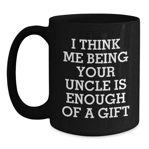 Funny Uncle Birthday Unique Gift, Gifts from Men to Uncle, Black Coffee Mug with 'I Think Me Being Your Uncle Is Enough Of A Gift' Quote, Birthday Unique Gifts for Uncle - Main