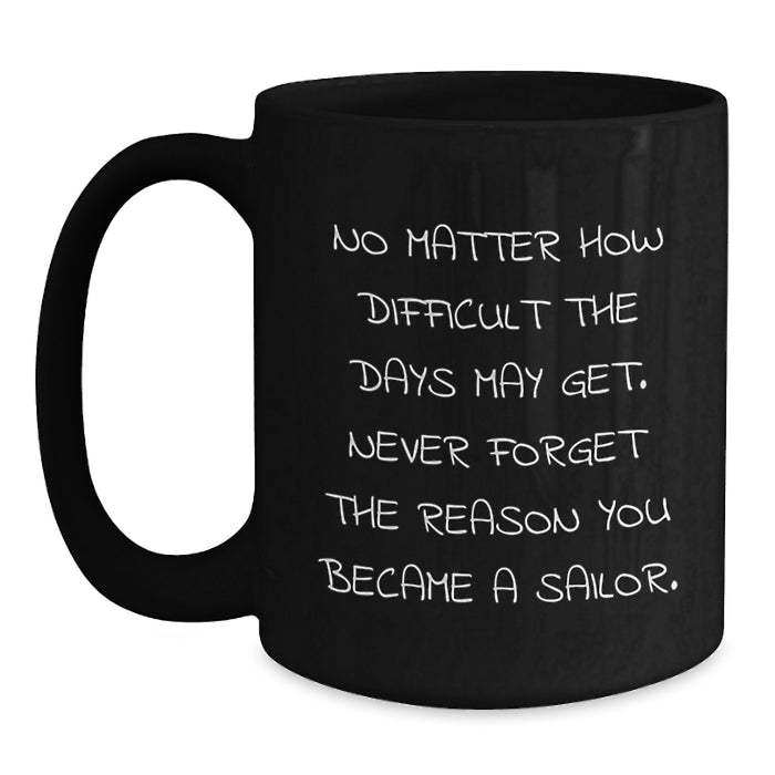Funny Inspirational Sailor Gifts from Men to Friends Birthday Black Coffee Mug - Never Forget The Reason You Became A Sailor - Main