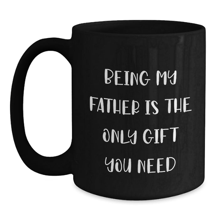 Funny Dad Quotes Gifts from Mom to Father - Being My Father Is The Only Gift You Need Black Coffee Mug, Unique Valentine's Gifts for Men, 11oz or 15oz Ceramic Mug - Funny Dad Gifts - Main