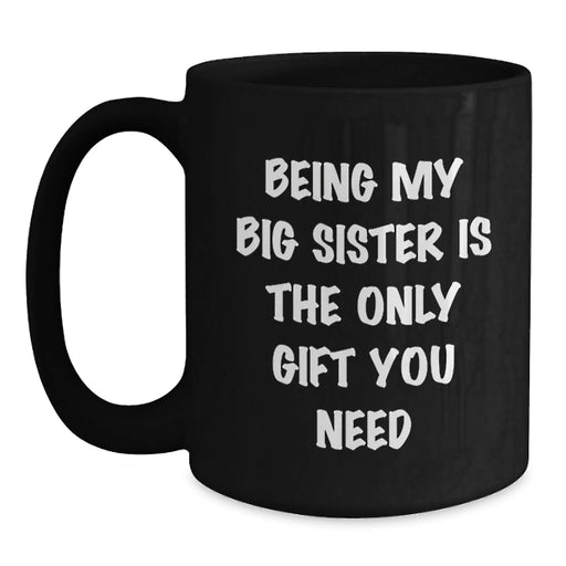 Funny Big Sister Gifts from Family for Big Sister - Being My Big Sister Is The Only Gift You Need, Black Coffee Mug, Christmas Unique Gifts - Main