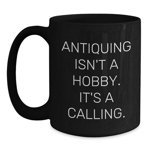 Antiquing Isn't A Hobby. It's A Calling. - Funny Ceramic Gifts from Friends for Antiquers, Unique Black Coffee Mug for Christmas - Main