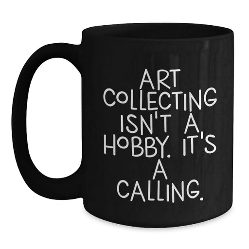 Funny Art Collecting Gifts for Women, Black Coffee Mugs - 'Art Collecting Isn't A Hobby. It's A Calling.' Valentine's Unique Gifts from Men to Women - Main