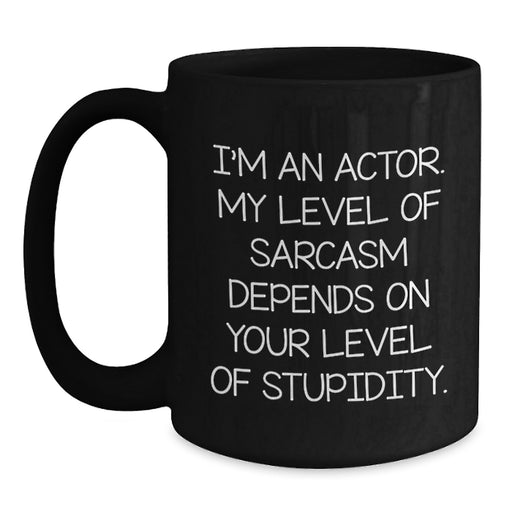 Funny Actor Gifts from Men for Women - Mother's Day Unique Black Coffee Mug - I'm An Actor, Level Of Sarcasm Depends On Your Level Of Stupidity, Cute Quote, Gift for Actor Friends Family Coworkers - Main