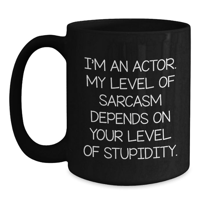 Funny Actor Gifts from Men for Women - Mother's Day Unique Black Coffee Mug - I'm An Actor, Level Of Sarcasm Depends On Your Level Of Stupidity, Cute Quote, Gift for Actor Friends Family Coworkers - Main