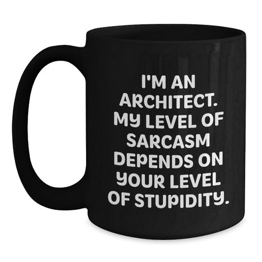 Funny Architect Gifts for Husband Dad from Men on Father's Day Unique Black Coffee Mug - 'I'm An Architect. My Level Of Sarcasm Depends On Your Level Of Stupidity.' - Main