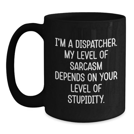 Funny Dispatcher Sarcasm Black Coffee Mug, Gifts for Men, Women, Coworkers - I'm A Dispatcher, Level Dependent Sarcasm, Perfect Mother's Day Unique Gifts - Main