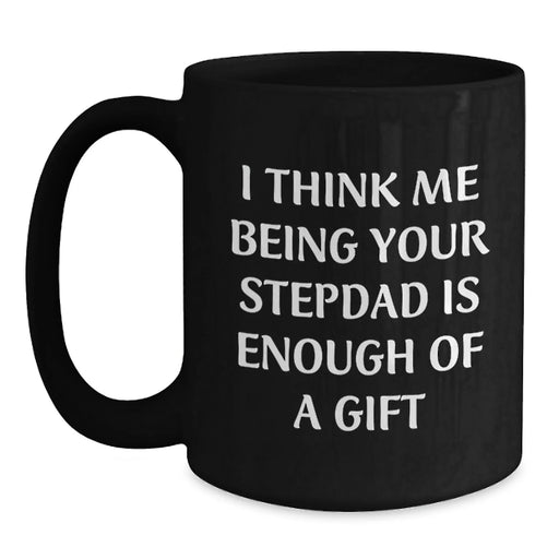 Funny Stepdad Gifts, Black Coffee Mug, 'I Think Me Being Your Stepdad Is Enough Of A Gift' Quote, Gifts from Family for Stepdad at Christmas - Main