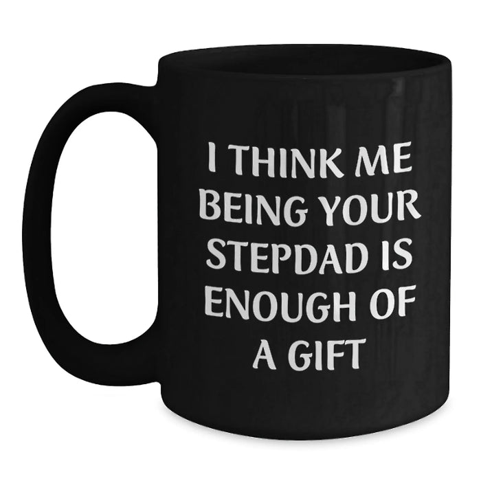 Funny Stepdad Gifts, Black Coffee Mug, 'I Think Me Being Your Stepdad Is Enough Of A Gift' Quote, Gifts from Family for Stepdad at Christmas - Main