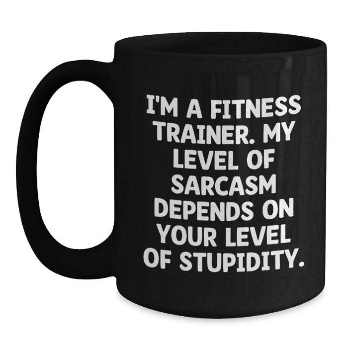 Funny Fitness Trainer Gifts from Friends - 'I'm A Fitness Trainer. My Level Of Sarcasm Depends On Your Level Of Stupidity.' Black Coffee Mug for Fitness Trainers on Mother's Day - Main