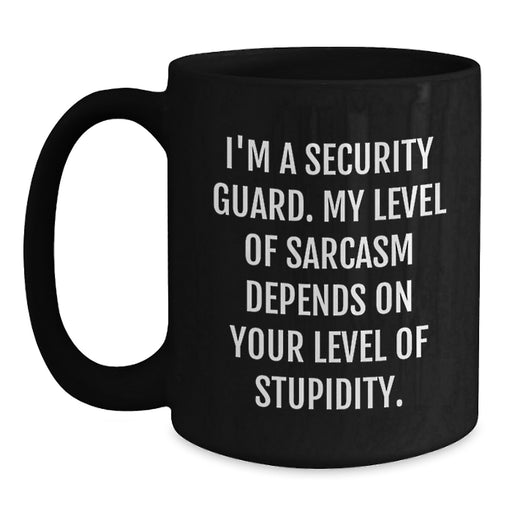 Funny Security Guard Gifts for Dad, Black Coffee Mug, 'I'm A Security Guard. My Level Of Sarcasm Depends On Your Level Of Stupidity.' - Gifts from Men to Security Guard - Main