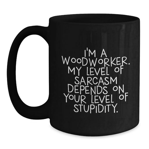 Funny Woodworker Gifts from Men to Friends or Family - Black Coffee Mug I'm A Woodworker My Level Of Sarcasm Depends On Your Level Of Stupidity Christmas Unique - Main