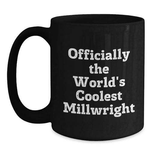 Funny Millwright Birthday Unique Gifts from Friends to Millwright Men, Black Coffee Mug, World's Coolest Millwright Quote - Officially The World's Coolest Millwright - Main