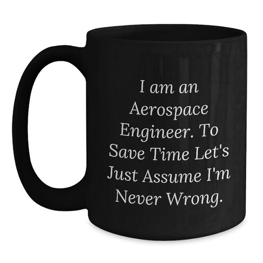 Funny Aerospace Engineer Birthday Unique Gift for Him - Black Coffee Mug, 'I Am An Aerospace Engineer. To Save Time Let's Just Assume I'm Never Wrong.' - Main