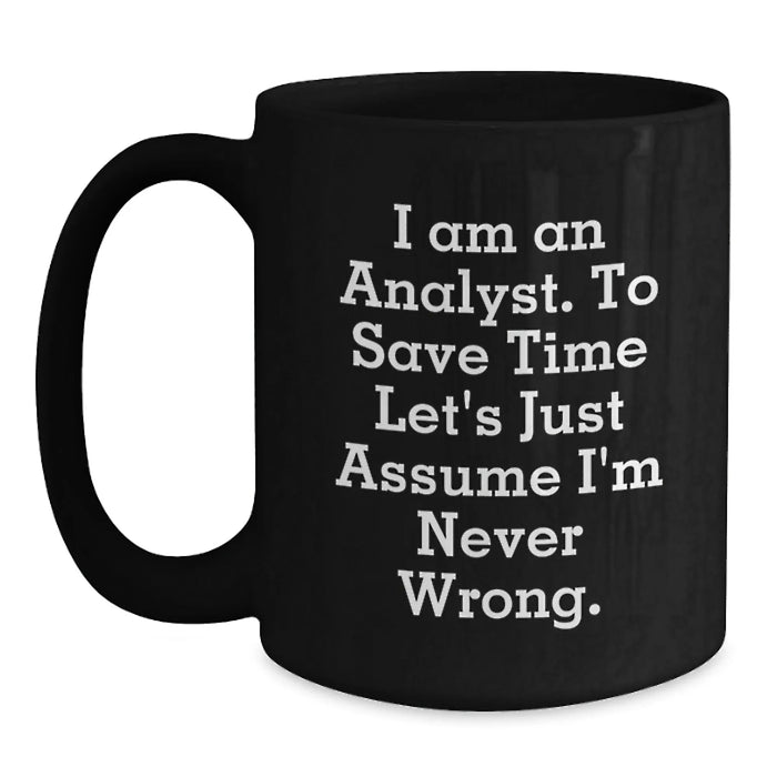 Funny Analyst Birthday Unique Gifts for Him, Men, Women, Friends, Coworkers - 'I Am An Analyst. To Save Time Let's Just Assume I'm Never Wrong.' Black Coffee Mug - Main
