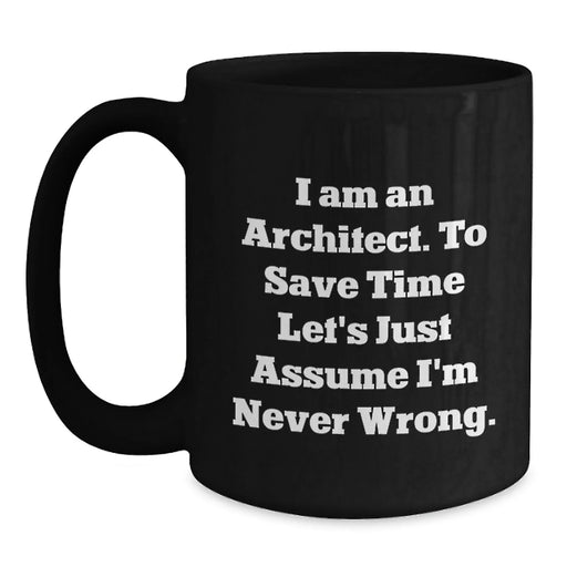 Funny Architect Gifts, Unique Black Coffee Mug for Men, Women, Coworkers, Family - I Am An Architect. To Save Time Let's Just Assume I'm Never Wrong. Christmas Unique Gifts - Main