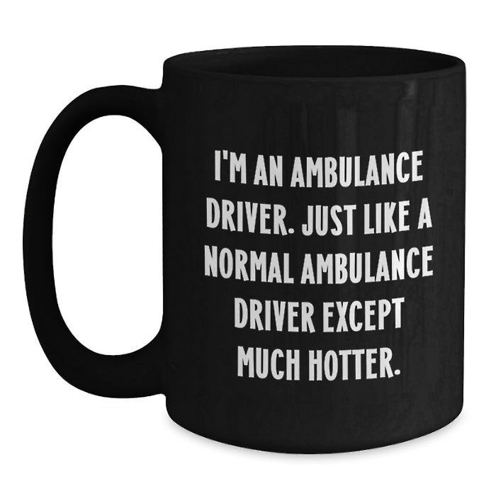 Ambulance Driver Gifts - Funny Coffee Mug for Ambulance Driver - Birthday Unique Gift from Friends - I'm An Ambulance Driver. Just Like A Normal Ambulance Driver Except Much Hotter. - Main