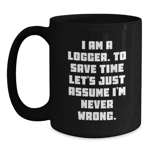 Funny Logger Birthday Unique Gifts from Friends for Men Black Coffee Mug - I Am A Logger To Save Time Lets Assume Im Never Wrong - Main