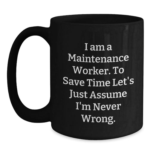 Funny Maintenance Worker Gifts for Men - Black Coffee Mug - 'I Am A Maintenance Worker. To Save Time Let's Just Assume I'm Never Wrong.' - Main