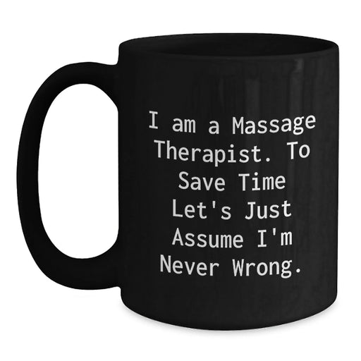Funny Massage Therapist Gifts, Birthday Unique Gifts for Massage Therapist, Black Coffee Mug with 'I Am A Massage Therapist. To Save Time Let's Just Assume I'm Never Wrong.' Quote - Main