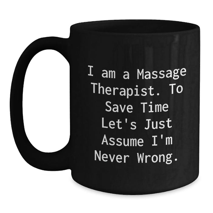 Funny Massage Therapist Gifts, Birthday Unique Gifts for Massage Therapist, Black Coffee Mug with 'I Am A Massage Therapist. To Save Time Let's Just Assume I'm Never Wrong.' Quote - Main