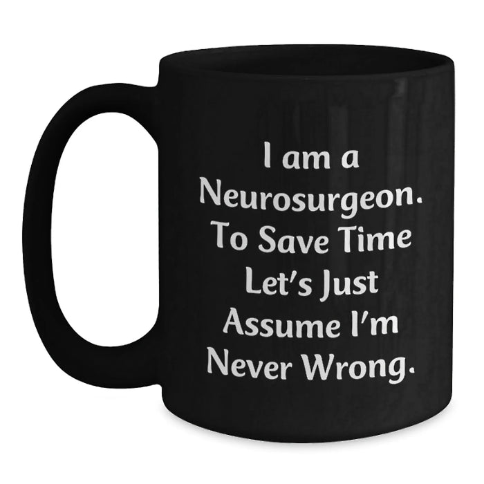 Funny Neurosurgeon Gifts from Friends for Men, Black Coffee Mug, Christmas Unique Gifts for Neurosurgeon, 'I Am A Neurosurgeon. To Save Time Let's Just Assume I'm Never Wrong.' - Main