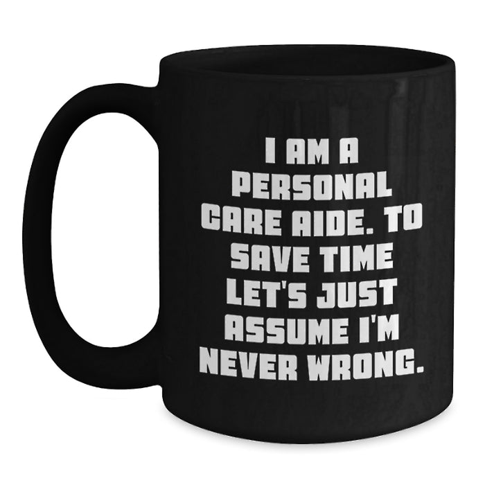 Funny Personal Care Aide Gifts from Family for Graduation Unique Gifts Black Coffee Mug with I Am A Personal Care Aide To Save Time Lets Just Assume Im Never Wrong Quote - Main