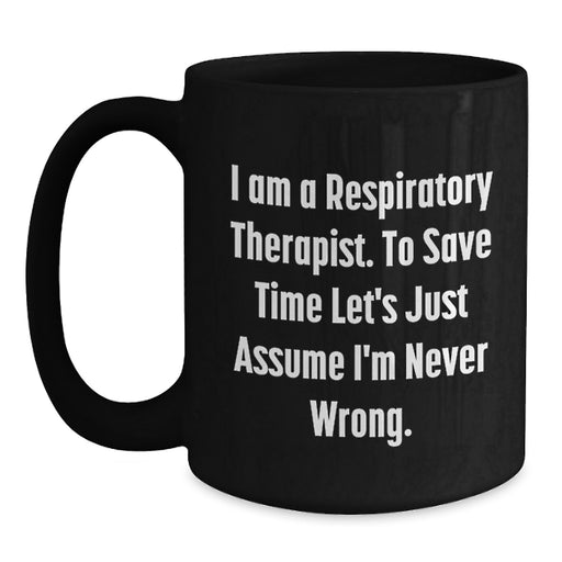 Funny Respiratory Therapist Gifts from Family on Mother's Day - Black Coffee Mug for Respiratory Therapist with 'I Am A Respiratory Therapist. To Save Time Let's Just Assume I'm Never Wrong.' - Main