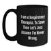 Funny Respiratory Therapist Gifts from Family on Mother's Day - Black Coffee Mug for Respiratory Therapist with 'I Am A Respiratory Therapist. To Save Time Let's Just Assume I'm Never Wrong.' - Main