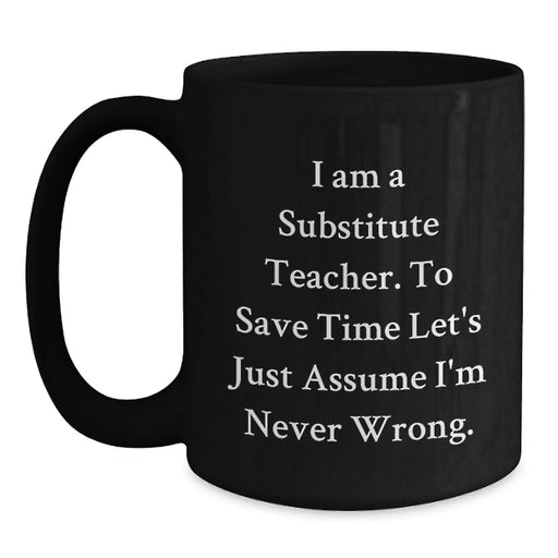 Funny Substitute Teacher Birthday Unique Gift - Black Coffee Mug - Gifts from Friends for Substitute Teacher - 'I'm Never Wrong' - Main