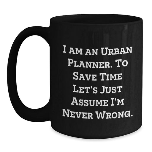 Urban Planner Gifts, 'I Am An Urban Planner. To Save Time Let's Just Assume I'm Never Wrong.' Christmas Unique Mugs for Men, Women, Friends, Coworkers, Family - Funny Black Coffee Mug - Main