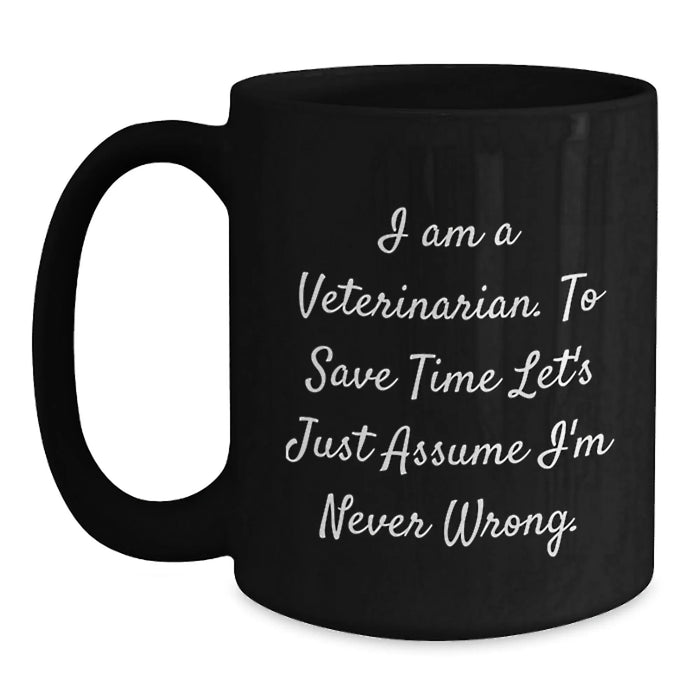 Funny Veterinarian Gifts from Friends for Birthday Unique Black Coffee Mug - 'I Am A Veterinarian To Save Time Let's Just Assume I'm Never Wrong' - Main
