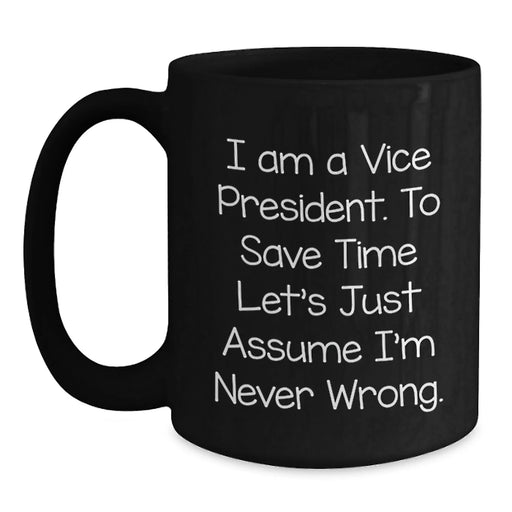 Funny Vice President Birthday Unique Gift, Gifts from Friends to Vice President, Black Coffee Mug for Vice President, 'I Am A Vice President. To Save Time Let's Just Assume I'm Never Wrong.' Quote - Main