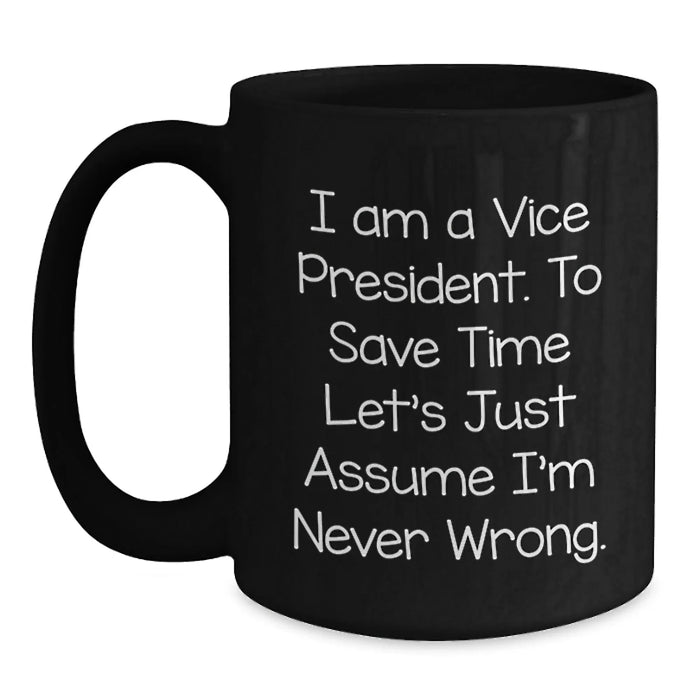Funny Vice President Birthday Unique Gift, Gifts from Friends to Vice President, Black Coffee Mug for Vice President, 'I Am A Vice President. To Save Time Let's Just Assume I'm Never Wrong.' Quote - Main