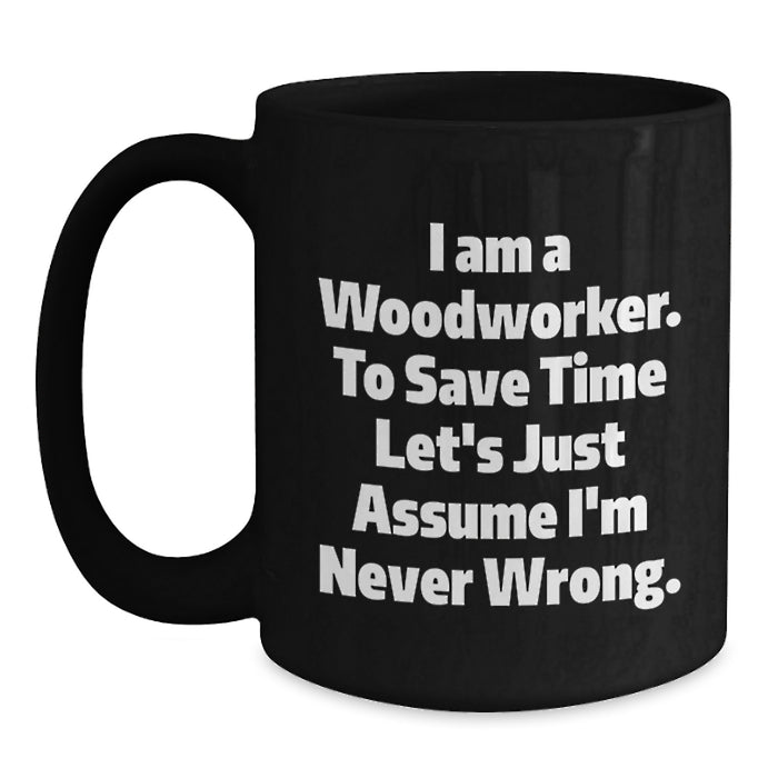 Funny Woodworker Gifts from Dad to Daughter Mother's Day Unique Black Coffee Mug I Am A Woodworker To Save Time Lets Just Assume Im Never Wrong - Main
