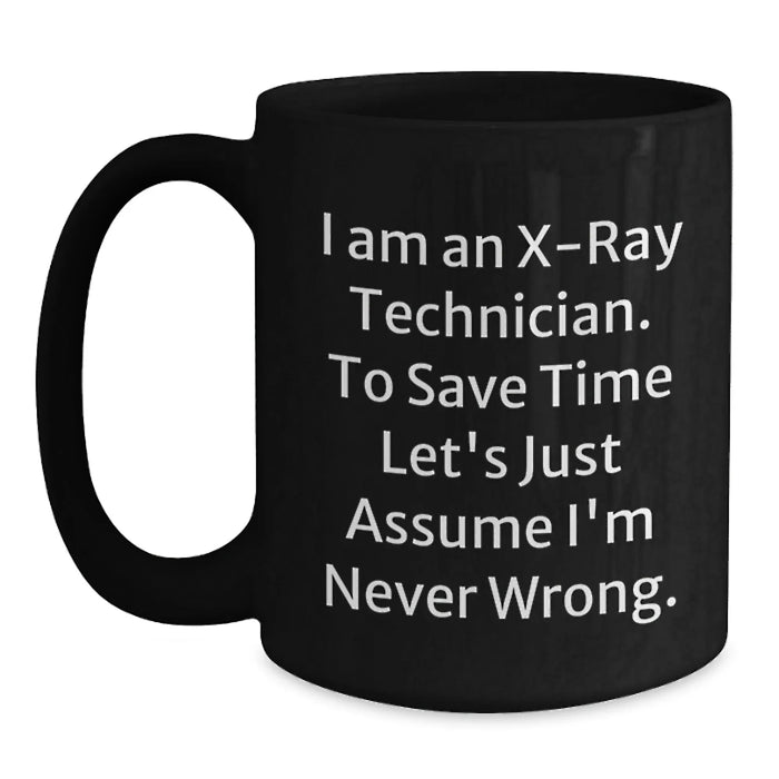 Funny X-Ray Technician Birthday Unique Gifts from Friends and Family - Black Coffee Mug - 'I Am An X-ray Technician. To Save Time Let's Just Assume I'm Never Wrong.' - Main