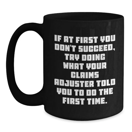 Funny Claims Adjuster Gifts from Friends for Birthday Unique Mugs - If At First You Don't Succeed, Try Doing What Your Claims Adjuster Told You To Do The First Time, Ceramic Black Coffee Mug - Main