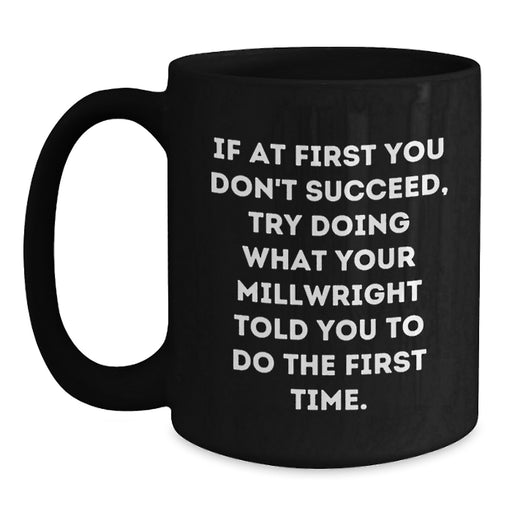 Funny Millwright Graduation Gifts from Friends to Millwrights - Black Coffee Mug - If At First You Don't Succeed, Try Doing What Your Millwright Told You To Do The First Time. - Main